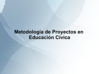 Metodología de Proyectos en  Educación Cívica 
