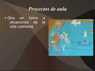 Proyectos de aula
●   Gira en torno       a
     situaciones de    la
     vida cotidiana.
 