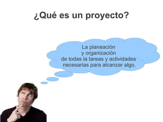 ¿Qué es un proyecto?


             La planeación
             y organización
     de todas la tareas y actividades
      necesarias para alcanzar algo.
 