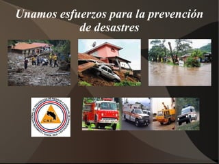 Unamos esfuerzos para la prevención
           de desastres
 