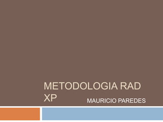 METODOLOGIA RAD
XP    MAURICIO PAREDES
 