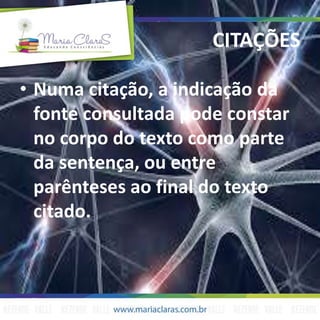 CITAÇÕES
• Numa citação, a indicação da
fonte consultada pode constar
no corpo do texto como parte
da sentença, ou entre
parênteses ao final do texto
citado.
 
