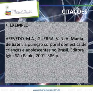 • EXEMPLO
AZEVEDO, M.A.; GUERRA, V. N. A. Mania
de bater: a punição corporal doméstica de
crianças e adolescentes no Brasil. Editora
Iglu: São Paulo, 2001. 386 p.
CITAÇÕES
 