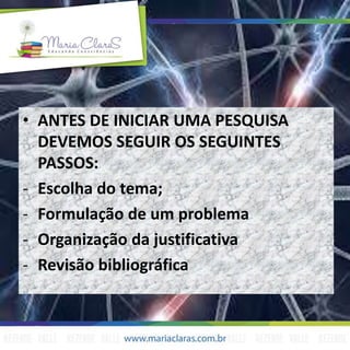 • ANTES DE INICIAR UMA PESQUISA
DEVEMOS SEGUIR OS SEGUINTES
PASSOS:
- Escolha do tema;
- Formulação de um problema
- Organização da justificativa
- Revisão bibliográfica
 