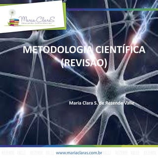 METODOLOGIA CIENTÍFICA
(REVISÃO)
Maria Clara S. de Rezende Valle
 