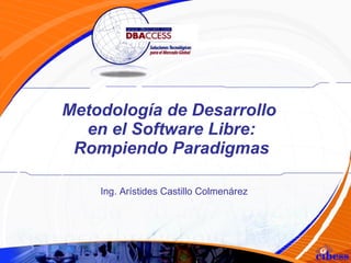 Metodología de Desarrollo  en el Software Libre: Rompiendo Paradigmas Ing. Arístides Castillo Colmenárez 