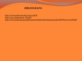 http://www.scribd.com/doc/297224/RUP
http://1251_bestpractices_TP026B
http://www.usmp.edu.pe/publicaciones/boletin/fia/info49/articulos/RUP%20vs.%20XP.pdf
BIBLIOGRAFIA
 