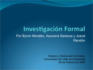 Por Byron Morales, Asucena Sarazua y Josué Rendón Objetos y Abstracción de Datos, Universidad del Valle de Guatemala 26 de Febrero de 2009 