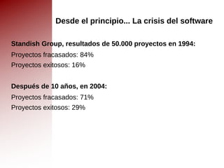 Desde el principio... La crisis del software Standish Group, resultados de 50.000 proyectos en 1994: Proyectos fracasados: 84% 