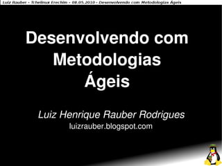 Desenvolvendo com
   Metodologias
      Ágeis
 Luiz Henrique Rauber Rodrigues
       luizrauber.blogspot.com
 