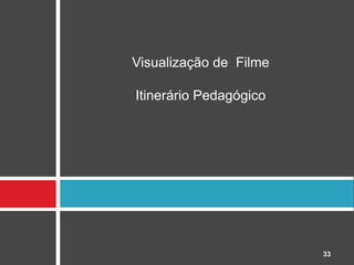 Visualização de Filme

Itinerário Pedagógico




                        33
 