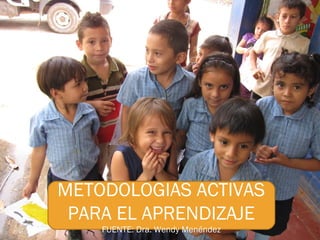 METODOLOGIAS ACTIVAS
 PARA EL APRENDIZAJE
    FUENTE: Dra. Wendy Menéndez
 