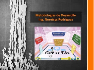 Metodologías de Desarrollo
Ing. Noretsys Rodríguez
 