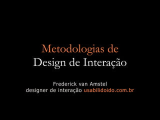 Metodologias de
  Design de Interação
          Frederick van Amstel
designer de interação usabilidoido.com.br