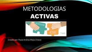 METODOLOGIAS
ACTIVAS
Creado por: Paula Andrea Mejía Chávez
 