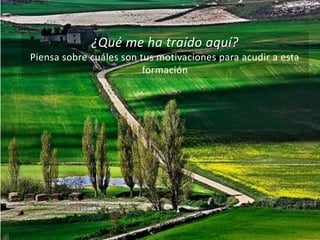 ¿Qué me ha traído aquí? 
Piensa sobre cuáles son tus motivaciones para acudir a esta 
formación 
 