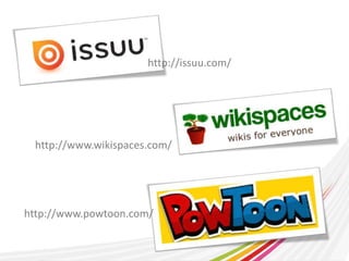 http://issuu.com/ 
http://www.wikispaces.com/ 
http://www.powtoon.com/ 
 
