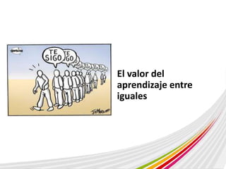 El valor del 
aprendizaje entre 
iguales 
 