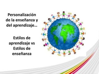 Personalización 
de la enseñanza y 
del aprendizaje… 
Estilos de 
aprendizaje vs 
Estilos de 
enseñanza 
 