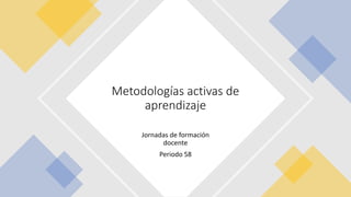 Jornadas de formación
docente
Periodo 58
Metodologías activas de
aprendizaje
 