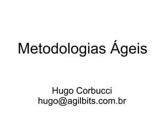 Metodologias Ágeis

     Hugo Corbucci
  hugo@agilbits.com.br
 