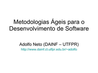 Metodologias Ágeis para o
Desenvolvimento de Software

   Adolfo Neto (DAINF – UTFPR)
    http://www.dainf.ct.utfpr.edu.br/~adolfo
 