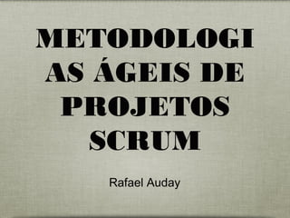 METODOLOGI
AS ÁGEIS DE
PROJETOS
SCRUM
Rafael Auday
 