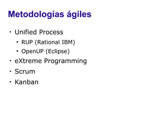 Metodologías ágiles

    Unified Process
    ●
        RUP (Rational IBM)
    ●
        OpenUP (Eclipse)

    eXtreme Programming

    Scrum

    Kanban
 