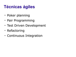 Técnicas ágiles

    Poker planning

    Pair Programming

    Test Driven Development

    Refactoring

    Continuous Integration
 