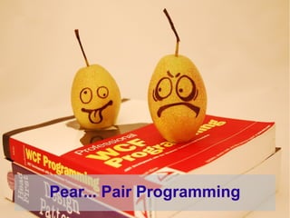 Pear... Pair Programming
 