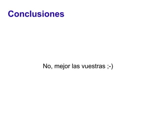 Conclusiones




       No, mejor las vuestras ;-)
 