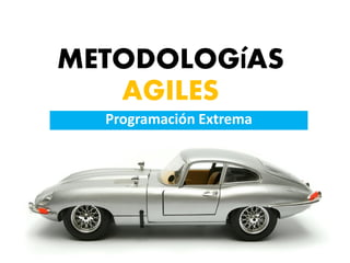 METODOLOGIAS
AGILES
Programación Extrema
´
 