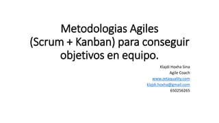Metodologias Agiles
(Scrum + Kanban) para conseguir
objetivos en equipo.
Klajdi Hoxha Sina
Agile Coach
www.zetaquality.com
klajdi.hoxha@gmail.com
650256265
 