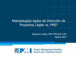 Metodologías ágiles de Dirección de
Proyectos ¿Agile vs. PMI?
Alejandro Gabay, PMP, PMI-ACP, CSM
Agosto 2014
 