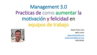 Management 3.0
Practicas de como aumentar la
motivación y felicidad en
equipos de trabajo
Klajdi Hoxha Sina
Agile Coach
www.zetaquality.com
klajdi.hoxha@gmail.com
650256265
 