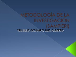 METODOLOGÍA DE LA INVESTIGACIÓN(SAMPIERI) TRUJILLO OCAMPO LUIS ALBERTO 