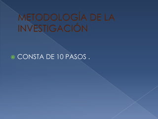 METODOLOGÍA DE LAINVESTIGACIÓNCONSTA DE 10 PASOS .