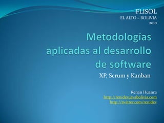 FLISOL EL ALTO – BOLIVIA 2010 Metodologías aplicadas al desarrollo de software XP, Scrum y Kanban Renan Huanca http://renidev.javabolivia.com http://twitter.com/renidev 