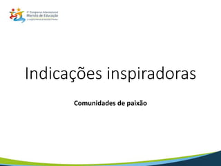 Indicações inspiradoras
Comunidades de paixão
 