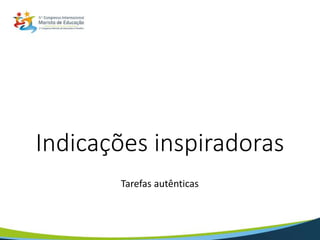 Indicações inspiradoras
Tarefas autênticas
 