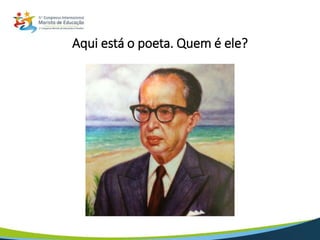 Aqui está o poeta. Quem é ele?
 