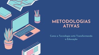 METODOLOGIAS
ATIVAS
Como a Tecnologia está Transformando
a Educação
 