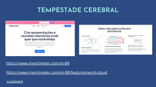 TEMPESTADE CEREBRAL
https://www.mentimeter.com/pt-BR/features/word-cloud
https://www.mentimeter.com/pt-BR
Lucidspark
 