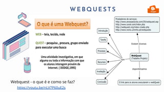 W E B Q U E S T S
https://youtu.be/nLV7P60uE2s
Webquest - o que é e como se faz?
 
