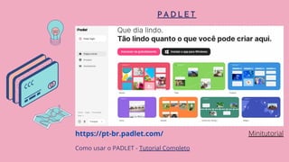 P A D L E T
https://pt-br.padlet.com/
Como usar o PADLET - Tutorial Completo
Minitutorial
 