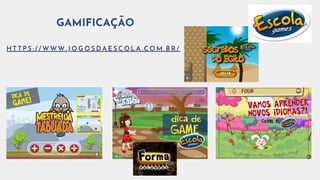 GAMIFICAÇÃO
H T T P S : / / W W W . J O G O S D A E S C O L A . C O M . B R /
 