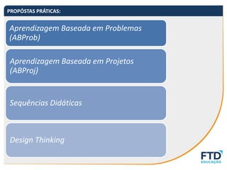 Aprendizagem Baseada em Problemas
(ABProb)
Aprendizagem Baseada em Projetos
(ABProj)
Sequências Didáticas
Design Thinking
PROPÓSTAS PRÁTICAS:
 
