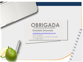 OBRIGADA
Grasiela Dourado
grasieladourado@gmail.com.br
Insta: igrasiela
Face: grasiela dourado ir marcella
71-9 8802-8056
 