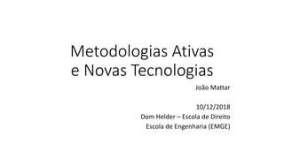 Metodologias Ativas
e Novas Tecnologias
João Mattar
10/12/2018
Dom Helder – Escola de Direito
Escola de Engenharia (EMGE)
 