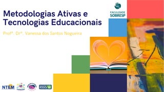 Metodologias Ativas e
Tecnologias Educacionais
Profª. Drª. Vanessa dos Santos Nogueira
 